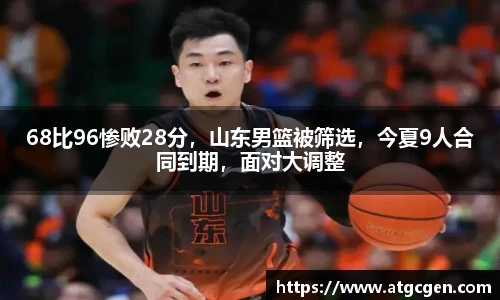 68比96惨败28分，山东男篮被筛选，今夏9人合同到期，面对大调整